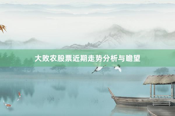大败农股票近期走势分析与瞻望